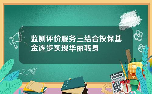 监测评价服务三结合投保基金逐步实现华丽转身