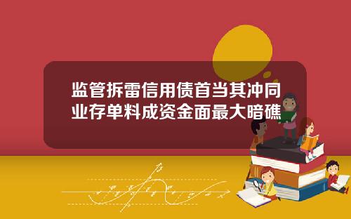 监管拆雷信用债首当其冲同业存单料成资金面最大暗礁