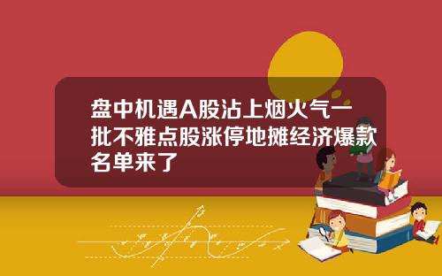 盘中机遇A股沾上烟火气一批不雅点股涨停地摊经济爆款名单来了