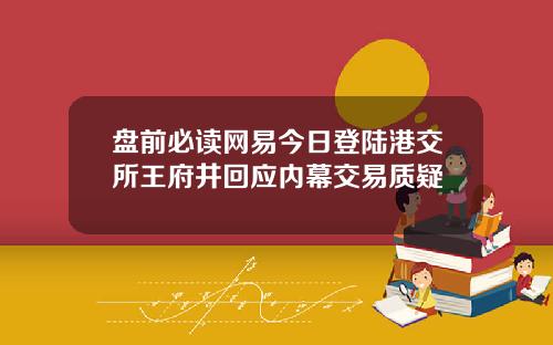 盘前必读网易今日登陆港交所王府井回应内幕交易质疑