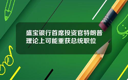 盛宝银行首席投资官特朗普理论上可能重获总统职位