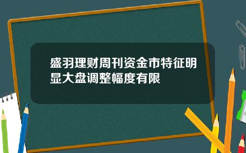 盛羽理财周刊资金市特征明显大盘调整幅度有限