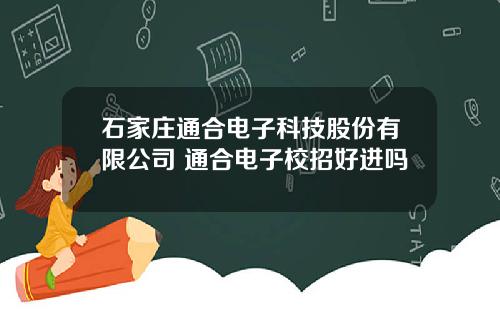 石家庄通合电子科技股份有限公司 通合电子校招好进吗