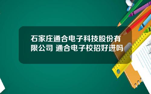 石家庄通合电子科技股份有限公司 通合电子校招好进吗