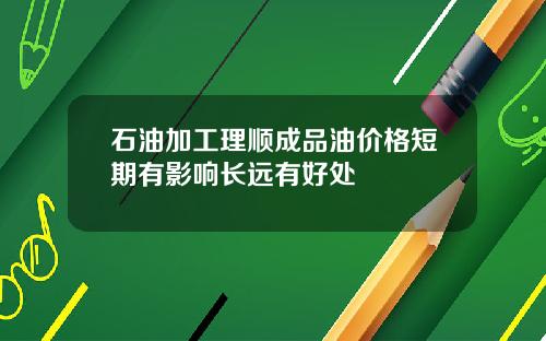 石油加工理顺成品油价格短期有影响长远有好处