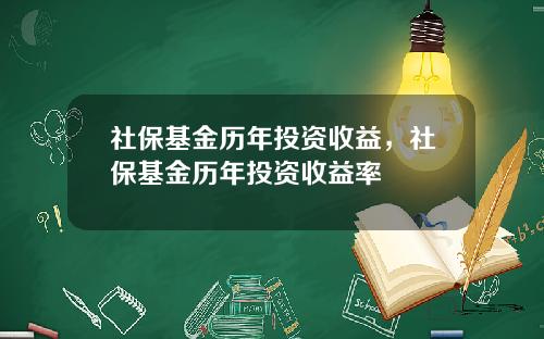 社保基金历年投资收益，社保基金历年投资收益率