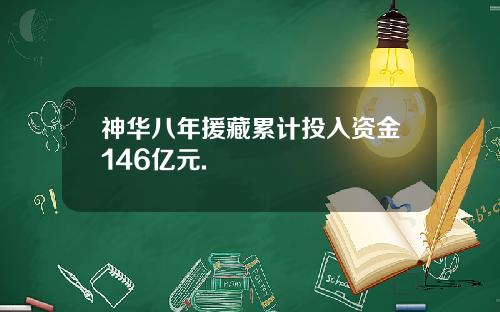 神华八年援藏累计投入资金146亿元.