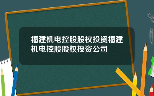 福建机电控股股权投资福建机电控股股权投资公司