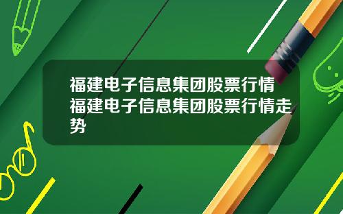 福建电子信息集团股票行情福建电子信息集团股票行情走势