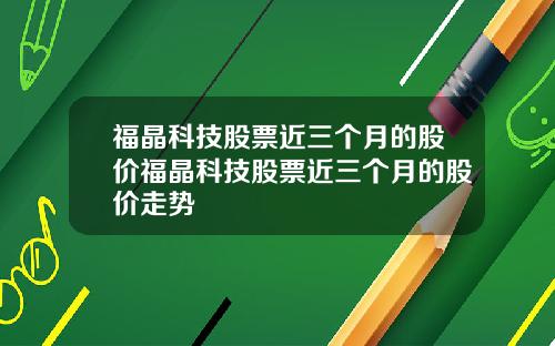 福晶科技股票近三个月的股价福晶科技股票近三个月的股价走势