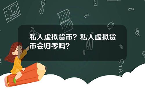 私人虚拟货币？私人虚拟货币会归零吗？