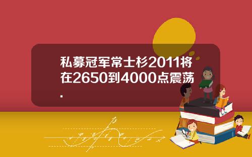 私募冠军常士杉2011将在2650到4000点震荡.