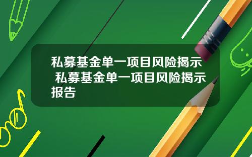 私募基金单一项目风险揭示 私募基金单一项目风险揭示报告