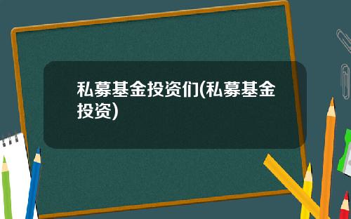 私募基金投资们(私募基金投资)