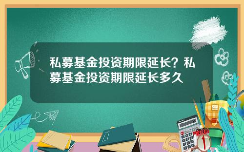 私募基金投资期限延长？私募基金投资期限延长多久