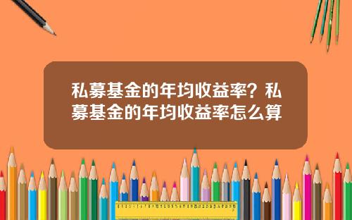 私募基金的年均收益率？私募基金的年均收益率怎么算