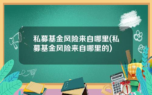 私募基金风险来自哪里(私募基金风险来自哪里的)