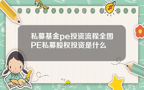 私募基金pe投资流程全图PE私募股权投资是什么