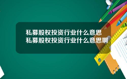 私募股权投资行业什么意思私募股权投资行业什么意思啊