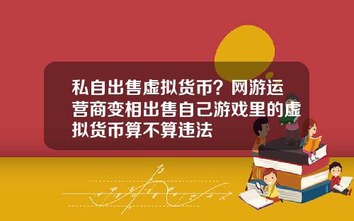 私自出售虚拟货币？网游运营商变相出售自己游戏里的虚拟货币算不算违法