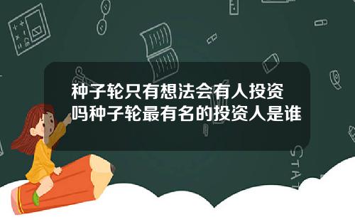 种子轮只有想法会有人投资吗种子轮最有名的投资人是谁