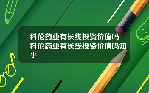 科伦药业有长线投资价值吗科伦药业有长线投资价值吗知乎