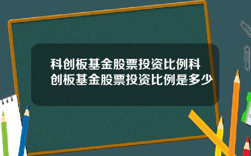 科创板基金股票投资比例科创板基金股票投资比例是多少