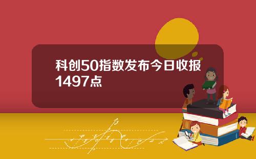 科创50指数发布今日收报1497点