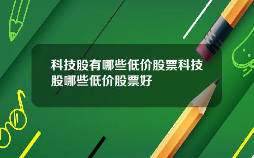 科技股有哪些低价股票科技股哪些低价股票好