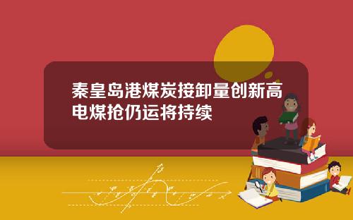 秦皇岛港煤炭接卸量创新高电煤抢仍运将持续