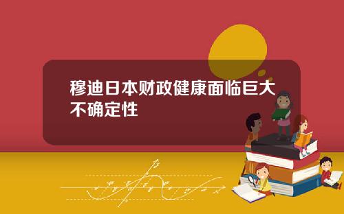 穆迪日本财政健康面临巨大不确定性