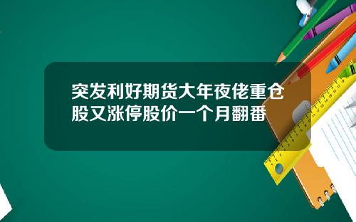 突发利好期货大年夜佬重仓股又涨停股价一个月翻番