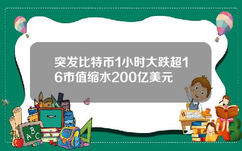 突发比特币1小时大跌超16市值缩水200亿美元