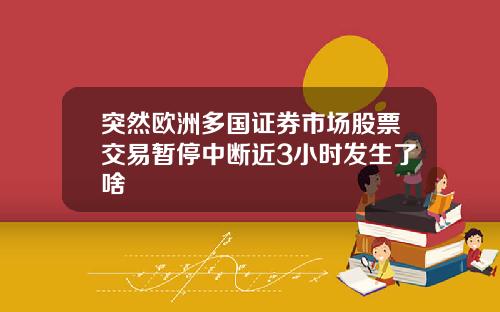 突然欧洲多国证券市场股票交易暂停中断近3小时发生了啥