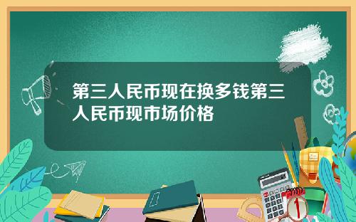 第三人民币现在换多钱第三人民币现市场价格