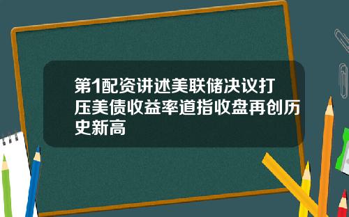 第1配资讲述美联储决议打压美债收益率道指收盘再创历史新高