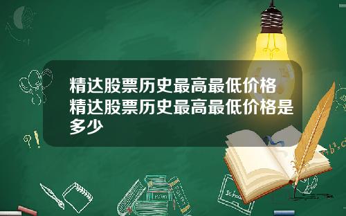 精达股票历史最高最低价格精达股票历史最高最低价格是多少