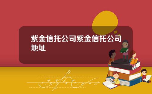 紫金信托公司紫金信托公司地址