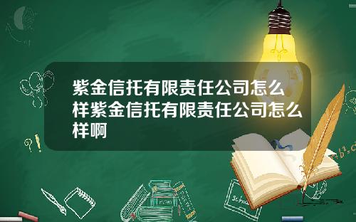 紫金信托有限责任公司怎么样紫金信托有限责任公司怎么样啊