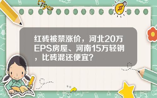 红砖被禁涨价，河北20万EPS房屋、河南15万轻钢，比砖混还便宜？