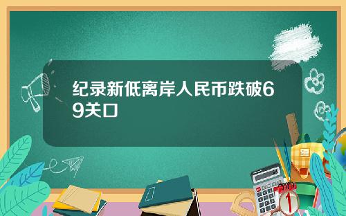 纪录新低离岸人民币跌破69关口