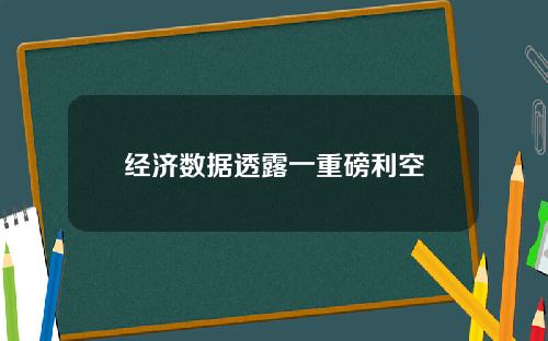 经济数据透露一重磅利空