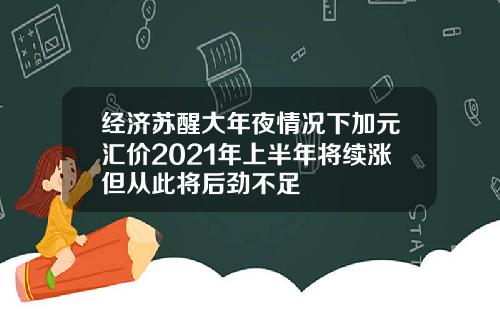 经济苏醒大年夜情况下加元汇价2021年上半年将续涨但从此将后劲不足