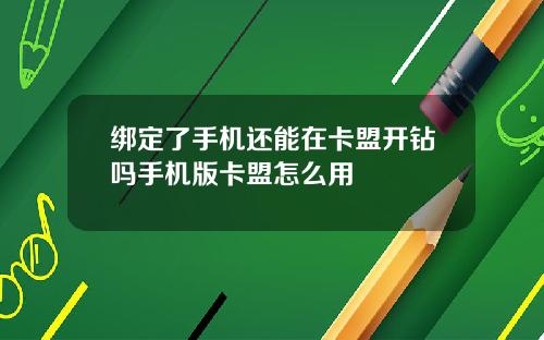 绑定了手机还能在卡盟开钻吗手机版卡盟怎么用