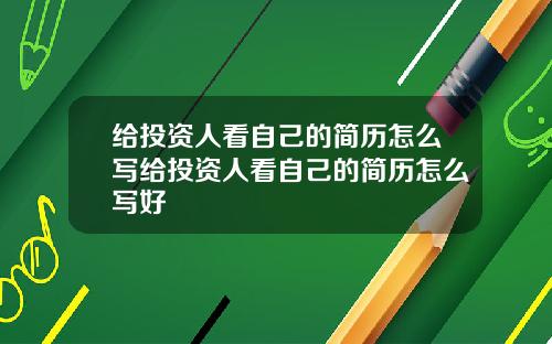 给投资人看自己的简历怎么写给投资人看自己的简历怎么写好