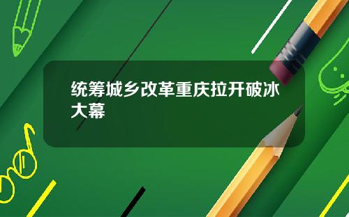 统筹城乡改革重庆拉开破冰大幕