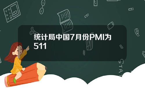 统计局中国7月份PMI为511