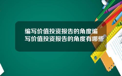 编写价值投资报告的角度编写价值投资报告的角度有哪些