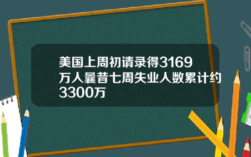 美国上周初请录得3169万人曩昔七周失业人数累计约3300万