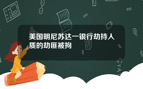 美国明尼苏达一银行劫持人质的劫匪被拘